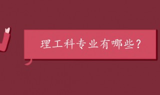 理工类专业有哪些 一起来了解一下