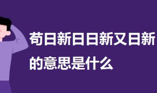 苟日新日日新又日新的意思是什么 一起来看一下