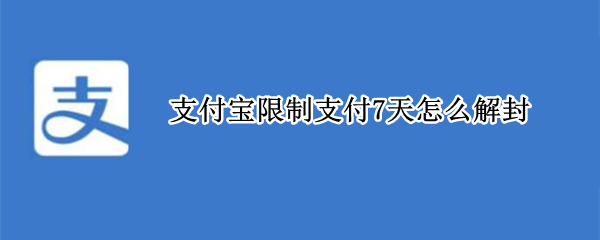 支付宝限制支付7天怎么解封 支付宝被限制7天如何快速解封