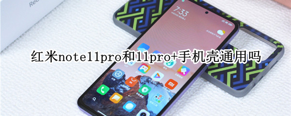 红米note11pro和11pro+手机壳通用吗（红米note11pro后盖材质）