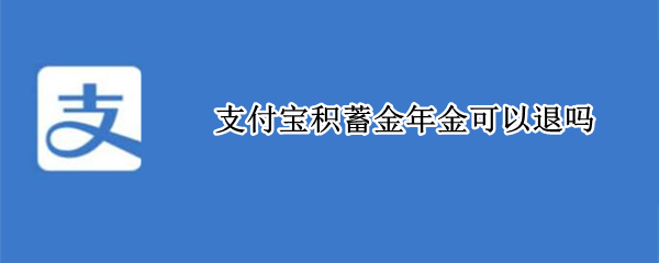 支付宝积蓄金年金可以退吗（支付宝小金袋年金退保怎么退）