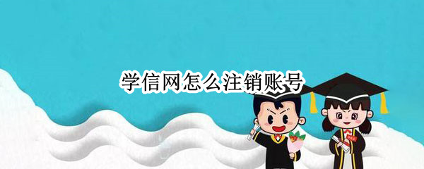 学信网怎么注销账号（学信网账号注销怎么办）