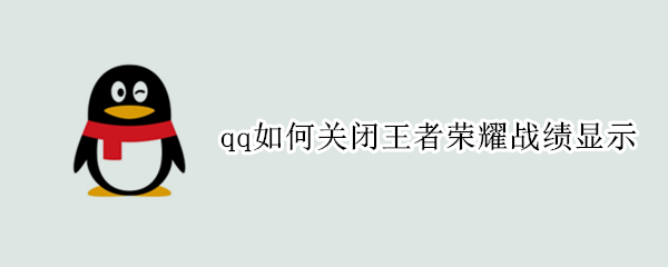 qq如何关闭王者荣耀战绩显示（qq怎么关闭王者荣耀战绩显示）