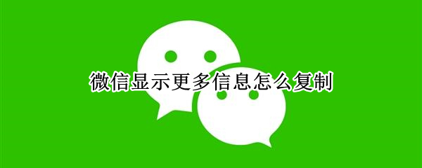 微信显示更多信息怎么复制 微信 更多信息 怎么复制