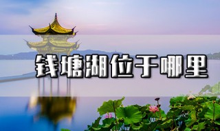 钱塘湖位于哪里 钱塘湖原来是它的别称