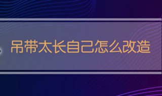 吊带太长自己怎么改造 吊带太长自己怎么改造视频