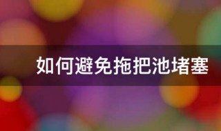 如何避免拖把池堵塞（拖把池堵塞怎样疏通）