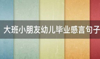 大班小朋友幼儿毕业感言句子 大班幼儿毕业幼儿感言句子