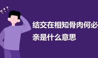 结交在相知骨肉何必亲是什么意思（结交在相知骨肉何必亲的意思）