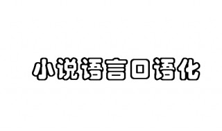 小说语言口语化的作用 如何体现小说口语化