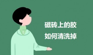 磁砖上的胶如何清洗掉（磁砖有胶水怎么洗）