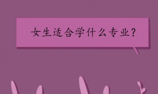 文科女生学什么专业（文科女生学什么专业就业前景好）