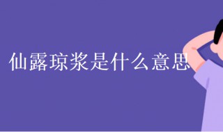 仙露琼浆是什么意思（仙露琼浆是什么意思和造句）