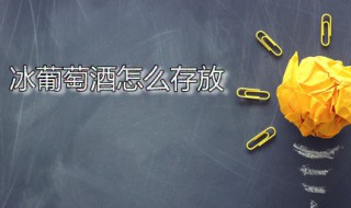 冰葡萄酒怎么存放（冰葡萄酒怎么存放时间长）