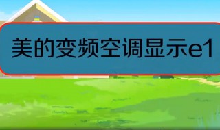 美的空调显示e1是什么问题（美的空调显示e1是什么问题外机不转）