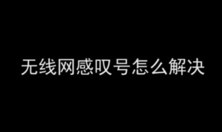 无线网有个感叹号是什么意思 无线网有个感叹号是什么意思怎么办