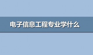 电子信息专业学些什么（电子信息专业学些什么课程）