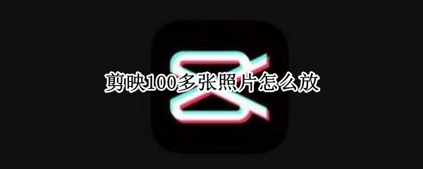 剪映100多张照片怎么放（剪映50张照片）