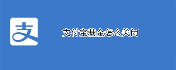 支付宝基金怎么关闭 支付宝基金怎么关闭自动转入下一期