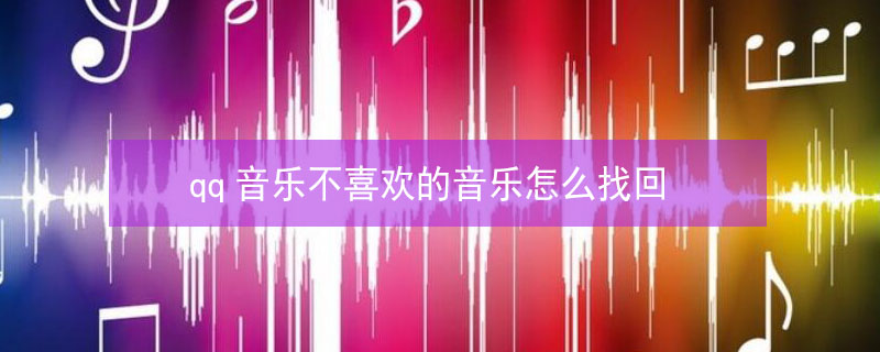 qq音乐不喜欢的音乐怎么找回