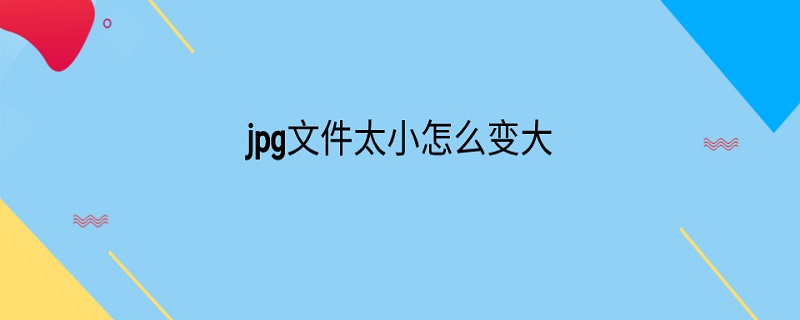 jpg文件太小怎么变大