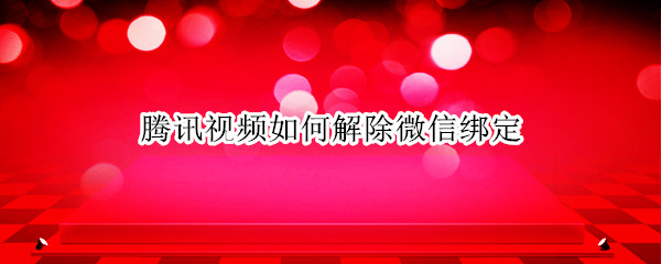 腾讯视频如何解除微信绑定（腾讯视频如何解除微信绑定只绑定手机号）