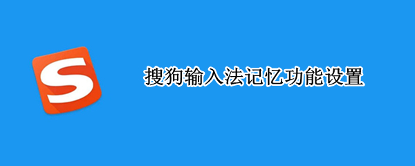 搜狗输入法记忆功能设置 手机搜狗输入法记忆功能设置