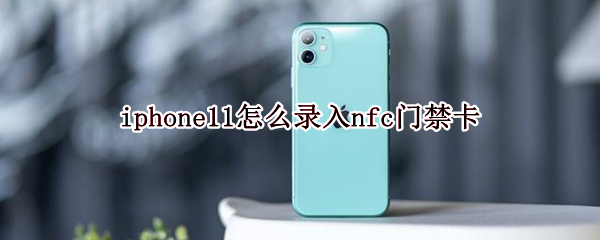 iphone11怎么录入nfc门禁卡 iPhone11怎么录nfc门禁卡