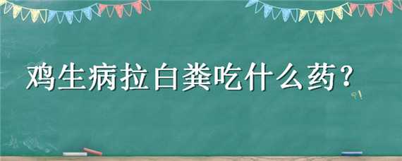 鸡生病拉白粪吃什么药