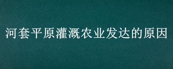 河套平原灌溉农业发达的原因 河套平原灌溉农业发达的原因地形