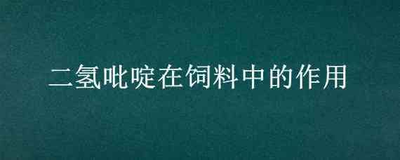 二氢吡啶在饲料中的作用（二氢吡啶在饲料中的作用机理）