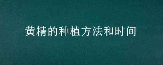 黄精的种植方法和时间（黄精种植条件及技术要点）