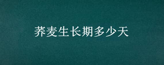 荞麦生长期多少天 荞麦生长时间