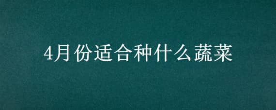 4月份适合种什么蔬菜（4月份适合种什么蔬菜水果）