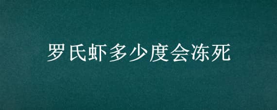 罗氏虾多少度会冻死（罗氏虾多少度会冻死视频）