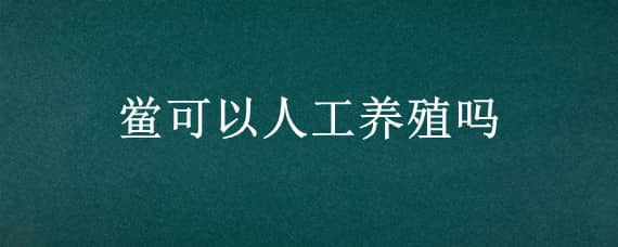 鲎可以人工养殖吗 中华鲎可以人工养殖吗