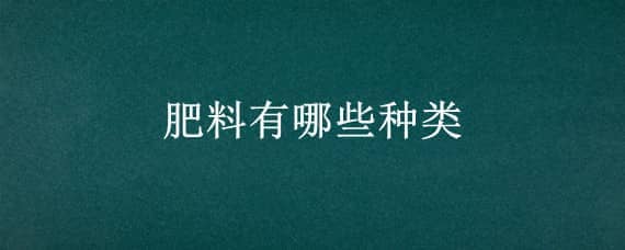 肥料有哪些种类 肥料有哪些种类型