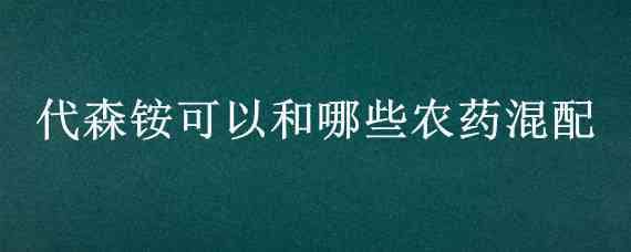 代森铵可以和哪些农药混配 磷酸二氢钾能和代森铵一起混用吗