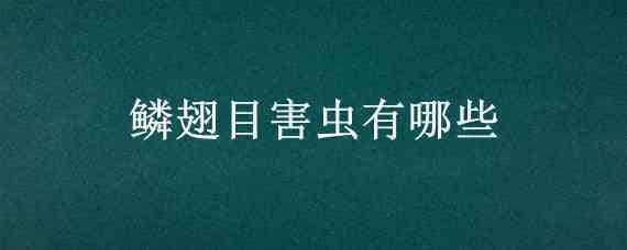 鳞翅目害虫有哪些（常见的鳞翅目害虫有哪些）