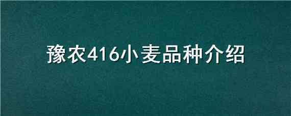 豫农416小麦品种介绍 豫农416小麦种怎么样