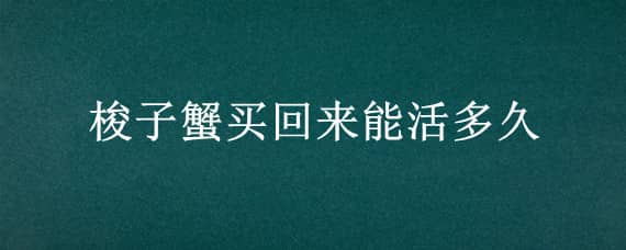 梭子蟹买回来能活多久 梭子蟹能存活多久