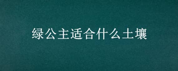 绿公主适合什么土壤（绿公主用什么土好）