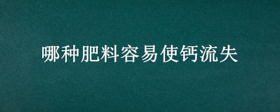 哪种肥料容易使钙流失 哪种肥料容易使钙流失尿素