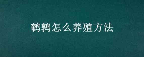 鹌鹑怎么养殖方法 鹌鹑怎样养殖