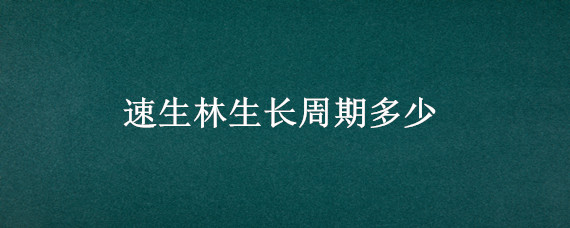 速生林生长周期多少 速生林种植