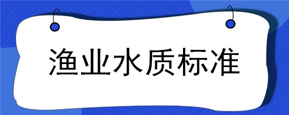 渔业水质标准（渔业水质标准GB11607）