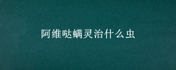 阿维哒螨灵治什么虫（阿维哒螨灵治什么虫子）