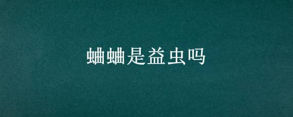 蛐蛐是益虫吗 蛐蛐为什么是害虫