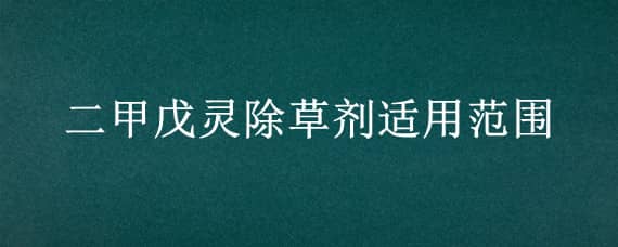 二甲戊灵除草剂适用范围（二甲戊灵除草剂适用范围可以种植胡萝卜吗）