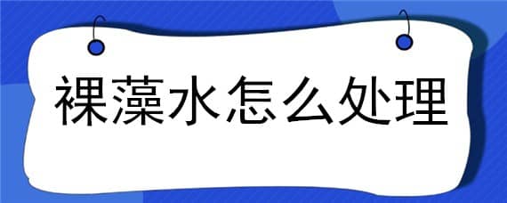 裸藻水怎么处理 裸藻如何处理